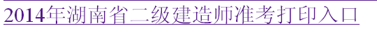 湖南人事考試網(wǎng)：2014二級建造師準考證打印入口已開(kāi)通