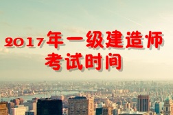 【考試時(shí)間公布】2017年一級建造師考試時(shí)間為9月16、17日