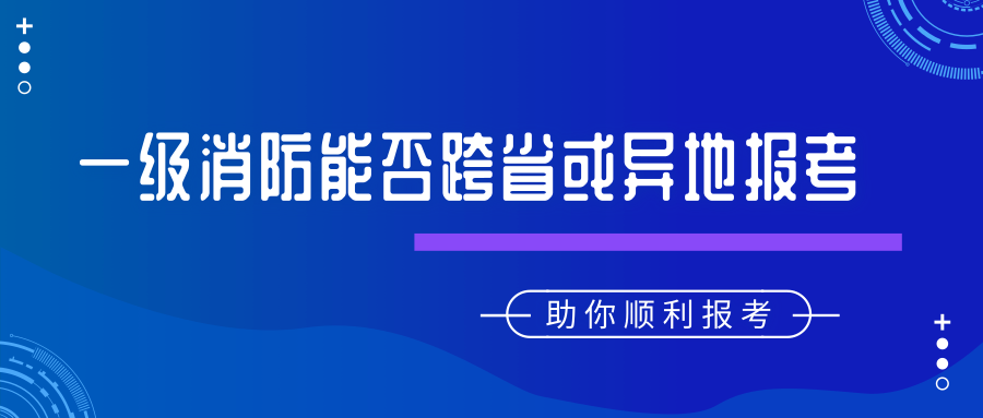 2019年一級注冊消防工程師考試能否跨省報考及異動(dòng)轉考